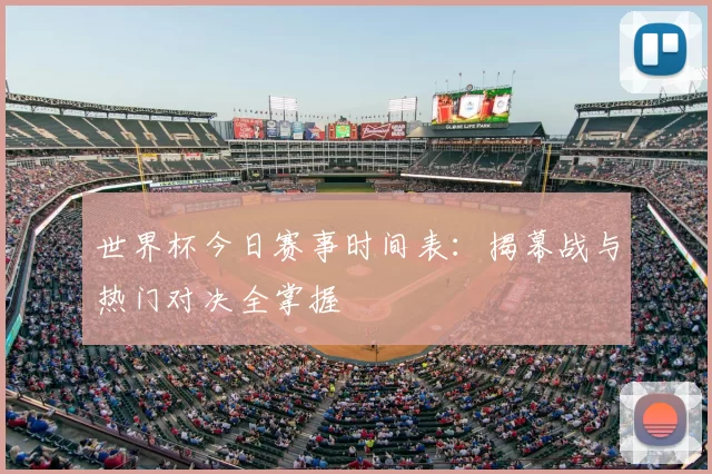 世界杯今日赛事时间表:揭幕战与热门对决全掌握