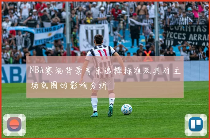 NBA赛场背景音乐选择标准及其对主场氛围的影响分析
