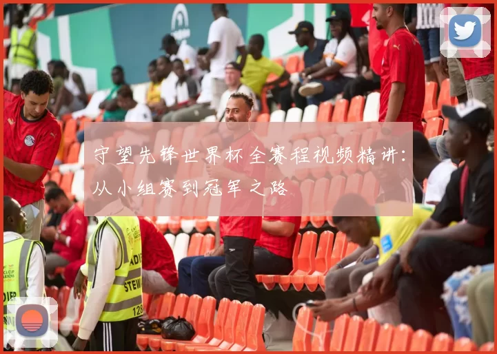 守望先锋世界杯全赛程视频精讲:从小组赛到冠军之路