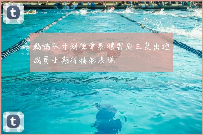 鹈鹕队计划德章泰穆雷周三复出迎战勇士期待精彩表现