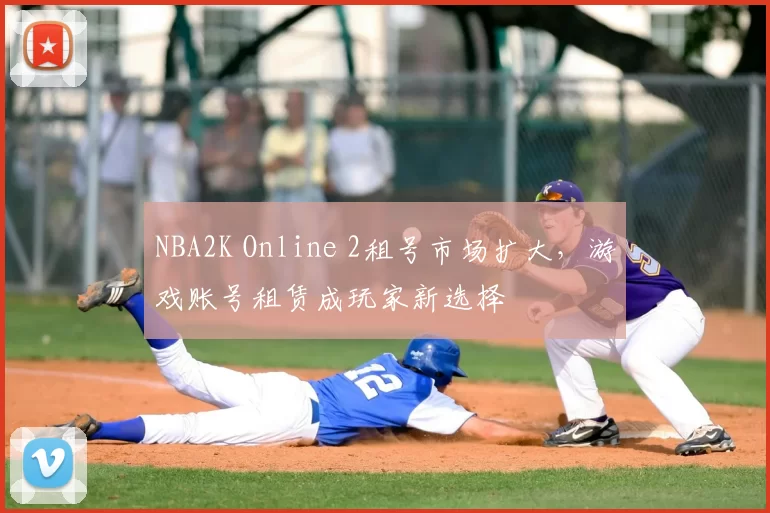 NBA2K Online 2租号市场扩大,游戏账号租赁成玩家新选择