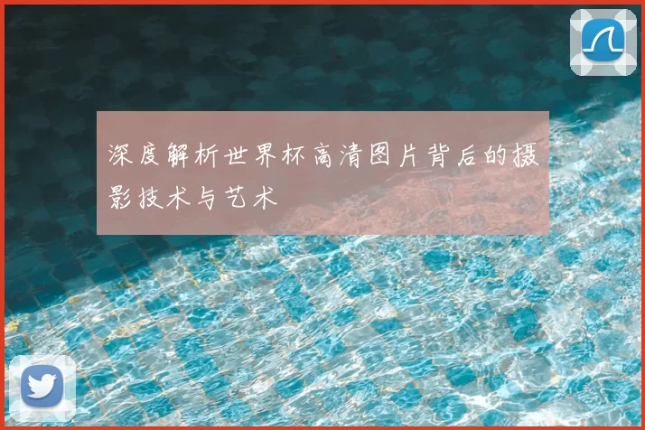 深度解析世界杯高清图片背后的摄影技术与艺术