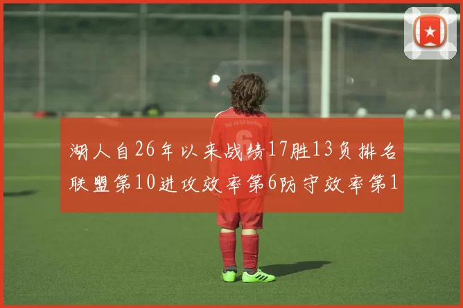 湖人自26年以来战绩17胜13负排名联盟第10进攻效率第6防守效率第16分析