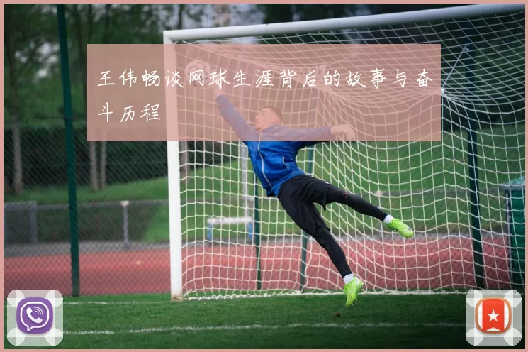 王伟畅谈网球生涯背后的故事与奋斗历程