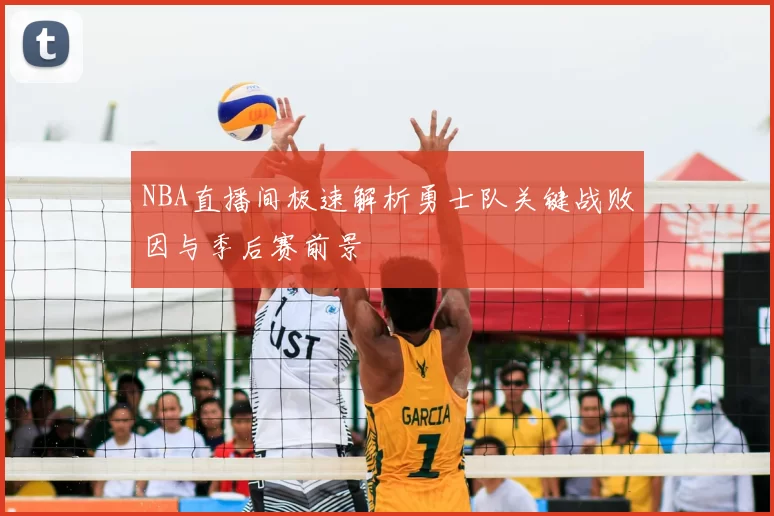 NBA直播间极速解析勇士队关键战败因与季后赛前景