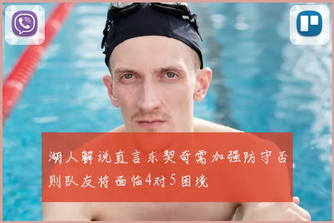 湖人解说直言东契奇需加强防守否则队友将面临4对5困境