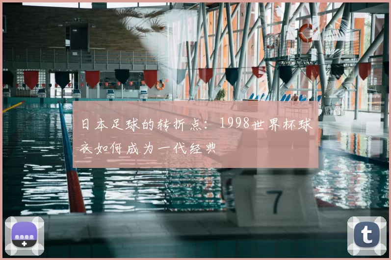 日本足球的转折点:1998世界杯球衣如何成为一代经典