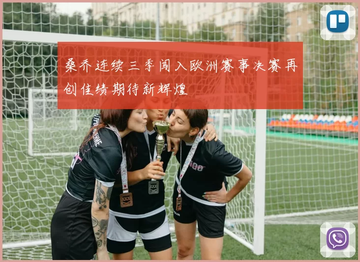 桑乔连续三季闯入欧洲赛事决赛再创佳绩期待新辉煌