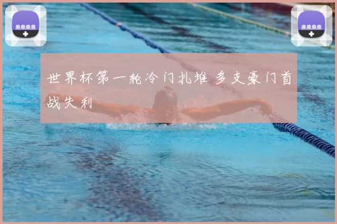 世界杯第一轮冷门扎堆 多支豪门首战失利