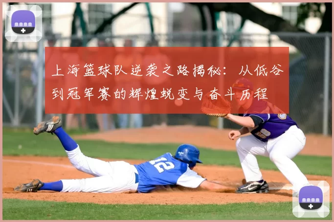 上海篮球队逆袭之路揭秘:从低谷到冠军赛的辉煌蜕变与奋斗历程