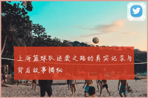 上海篮球队逆袭之路的真实记录与背后故事揭秘