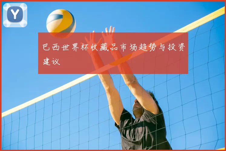 巴西世界杯收藏品市场趋势与投资建议