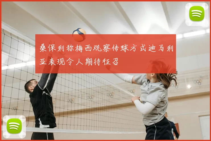 桑保利称梅西观察传球方式迪马利亚表现令人期待征召