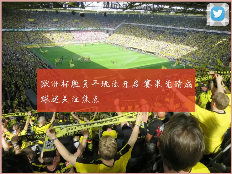 欧洲杯胜负平玩法开启 赛果竞猜成球迷关注焦点
