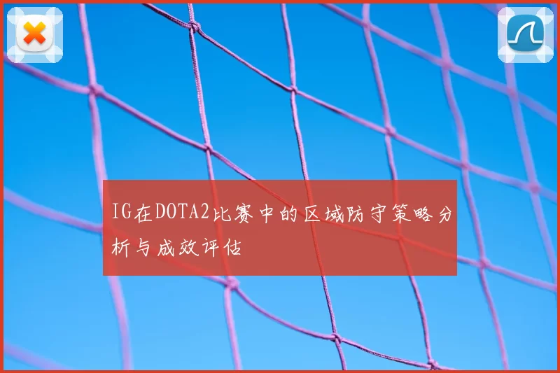 IG在DOTA2比赛中的区域防守策略分析与成效评估