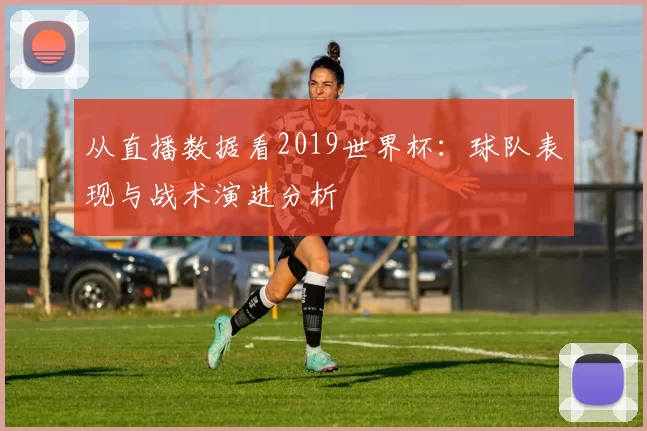 从直播数据看2019世界杯:球队表现与战术演进分析