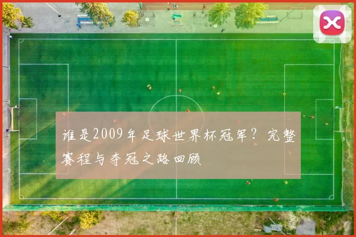 谁是2009年足球世界杯冠军?完整赛程与夺冠之路回顾