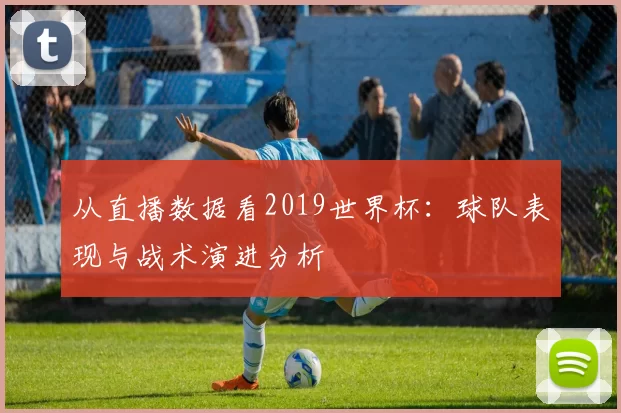 从直播数据看2019世界杯:球队表现与战术演进分析