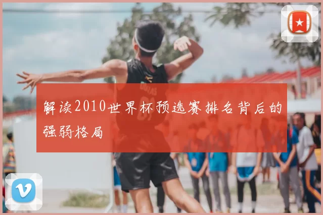 解读2010世界杯预选赛排名背后的强弱格局