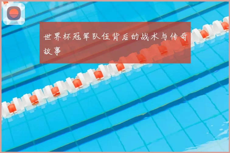 世界杯冠军队伍背后的战术与传奇故事