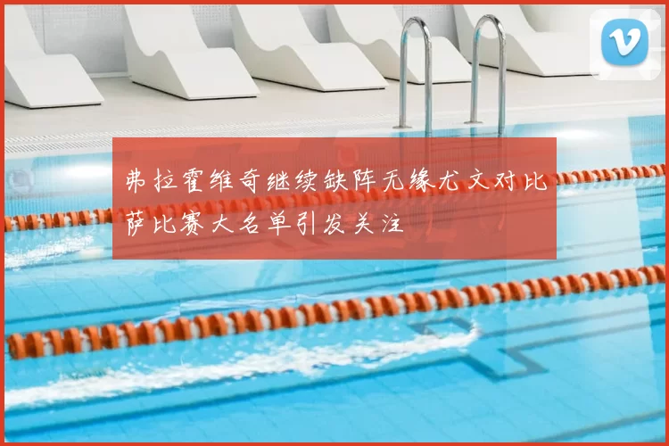 弗拉霍维奇继续缺阵无缘尤文对比萨比赛大名单引发关注