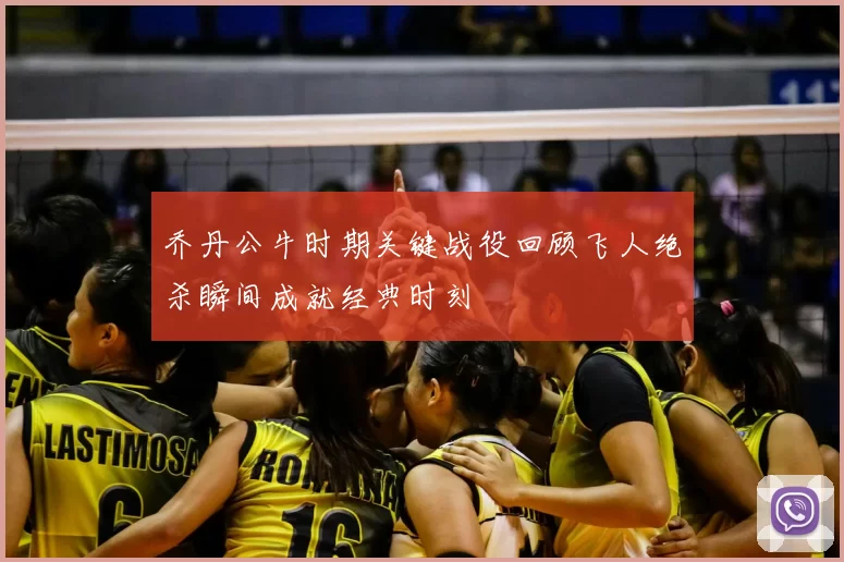 乔丹公牛时期关键战役回顾飞人绝杀瞬间成就经典时刻
