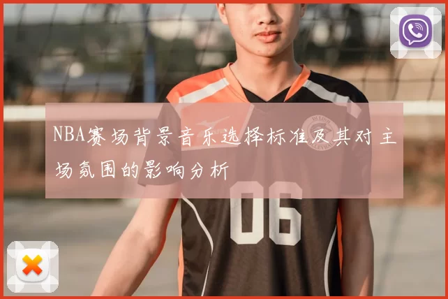 NBA赛场背景音乐选择标准及其对主场氛围的影响分析