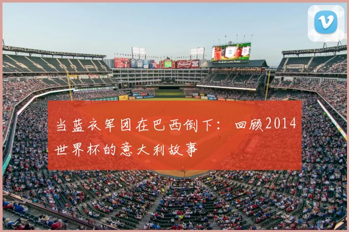 当蓝衣军团在巴西倒下:回顾2014世界杯的意大利故事