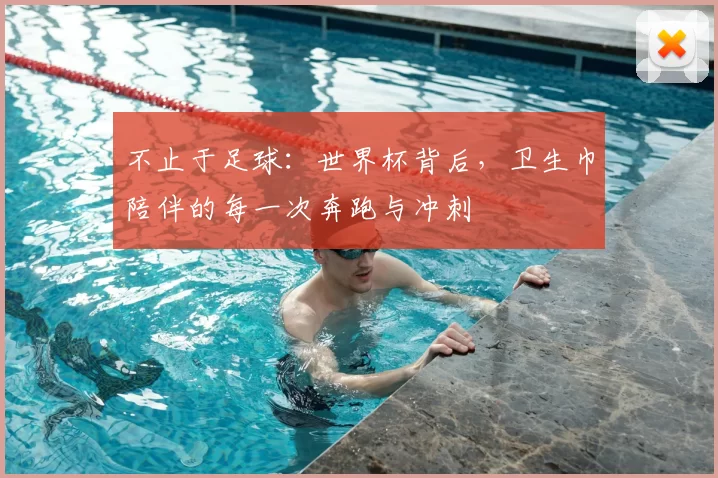 不止于足球:世界杯背后,卫生巾陪伴的每一次奔跑与冲刺