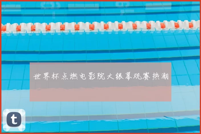 世界杯点燃电影院大银幕观赛热潮