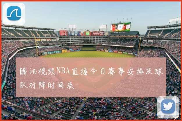 腾讯视频NBA直播今日赛事安排及球队对阵时间表