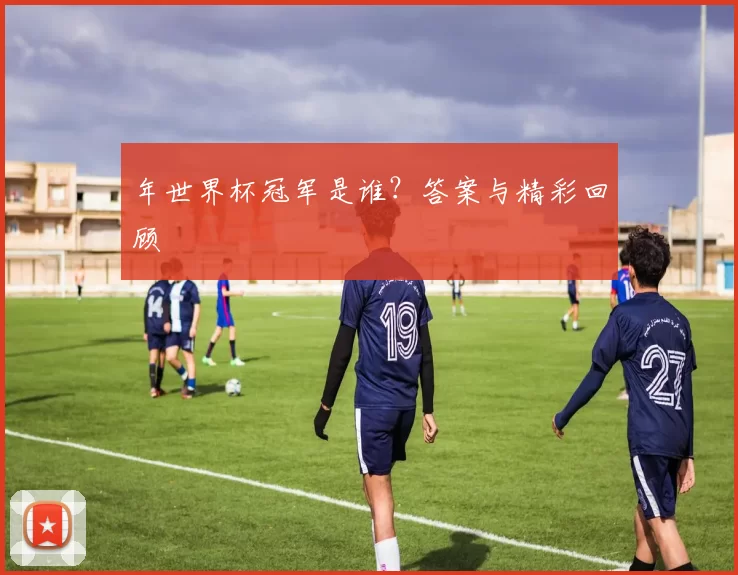 年世界杯冠军是谁？答案与精彩回顾