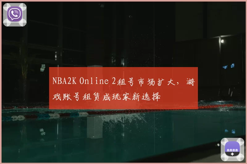 NBA2K Online 2租号市场扩大,游戏账号租赁成玩家新选择