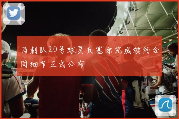 马刺队20号球员瓦塞尔完成续约合同细节正式公布