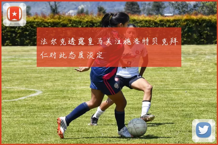 法尔克透露皇马关注施洛特贝克拜仁对此态度淡定