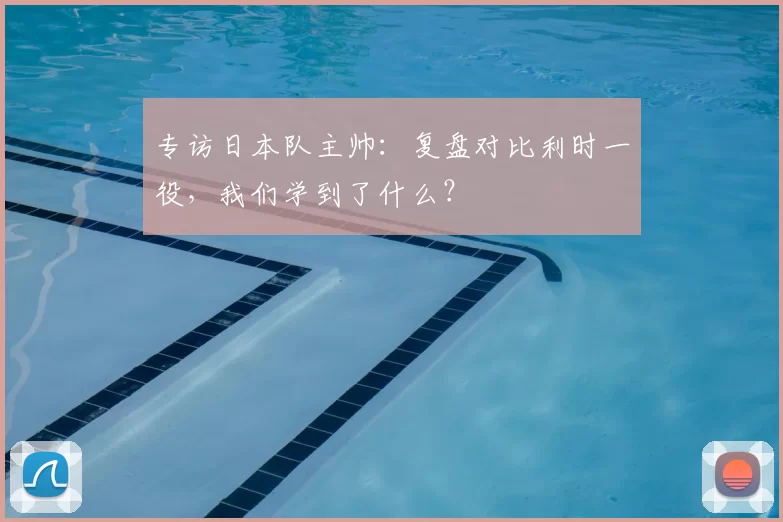 专访日本队主帅:复盘对比利时一役,我们学到了什么?