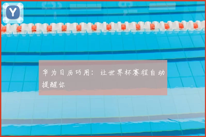 华为日历巧用:让世界杯赛程自动提醒你