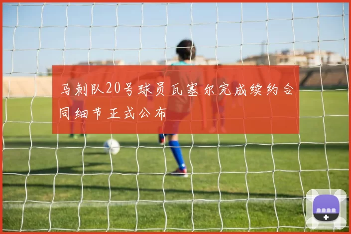 马刺队20号球员瓦塞尔完成续约合同细节正式公布
