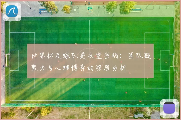 世界杯足球队更衣室密码:团队凝聚力与心理博弈的深层分析