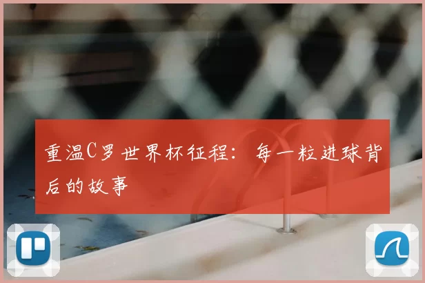 重温C罗世界杯征程:每一粒进球背后的故事