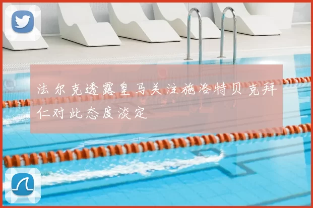 法尔克透露皇马关注施洛特贝克拜仁对此态度淡定