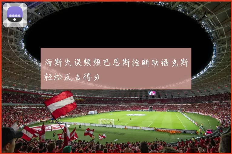 海斯失误频频巴恩斯抢断助福克斯轻松反击得分