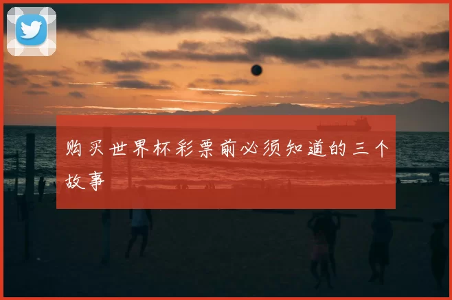 购买世界杯彩票前必须知道的三个故事