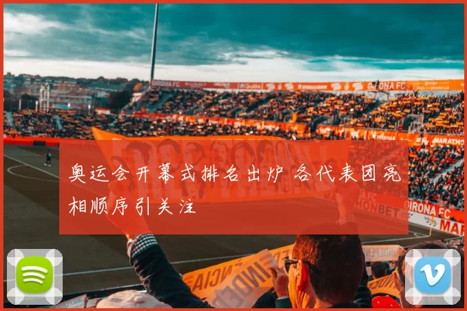 奥运会开幕式排名出炉 各代表团亮相顺序引关注
