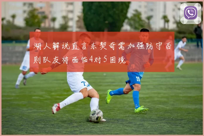 湖人解说直言东契奇需加强防守否则队友将面临4对5困境