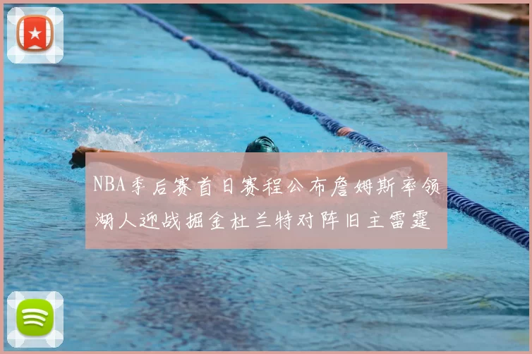 NBA季后赛首日赛程公布詹姆斯率领湖人迎战掘金杜兰特对阵旧主雷霆