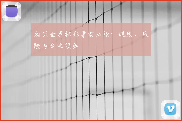 购买世界杯彩票前必读:规则、风险与合法须知
