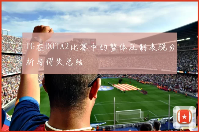 IG在DOTA2比赛中的整体压制表现分析与得失总结