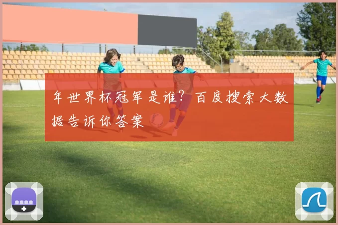 年世界杯冠军是谁?百度搜索大数据告诉你答案