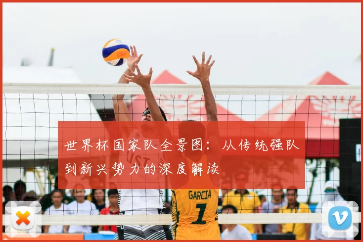 世界杯国家队全景图:从传统强队到新兴势力的深度解读